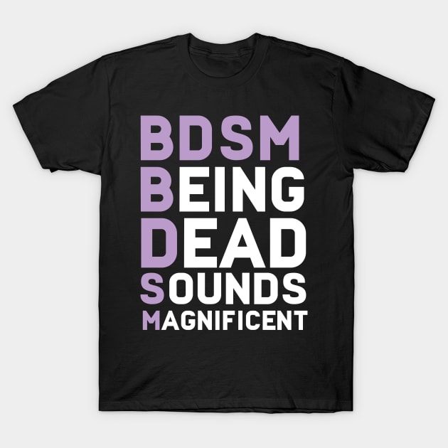 BDSM- BEING DEAD IS MAGNIFICENT T-Shirt by Eugenex